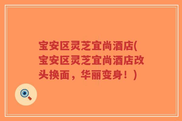 宝安区灵芝宜尚酒店(宝安区灵芝宜尚酒店改头换面,华丽变身!)-第1张图片-超越 宝安区灵芝宜尚酒店(宝安区灵芝宜尚酒店改头换面,华丽变身!)-第1张图片-超越