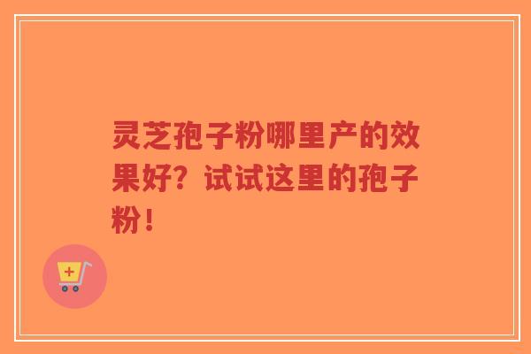 灵芝孢子粉哪里产的效果好?试试这里的孢子粉!-第1张图片-超越 灵芝孢子粉哪里产的效果好?试试这里的孢子粉!-第1张图片-超越