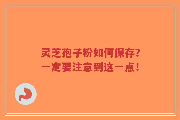 灵芝孢子粉如何保存?一定要注意到这一点!-第1张图片-超越 灵芝孢子粉如何保存?一定要注意到这一点!-第1张图片-超越