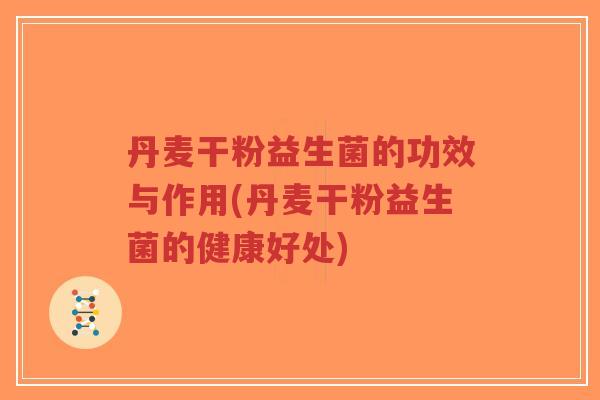 丹麦干粉益生菌的功效与作用(丹麦干粉益生菌的健康好处)-第1张图片-超越 丹麦干粉益生菌的功效与作用(丹麦干粉益生菌的健康好处)-第1张图片-超越
