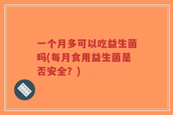 一个月多可以吃益生菌吗(每月食用益生菌是否安全?)-第1张图片-超越 一个月多可以吃益生菌吗(每月食用益生菌是否安全?)-第1张图片-超越