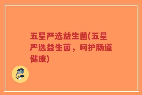 五星严选益生菌(五星严选益生菌,呵护肠道健康)-第1张图片-超越 五星严选益生菌(五星严选益生菌,呵护肠道健康)-第1张图片-超越