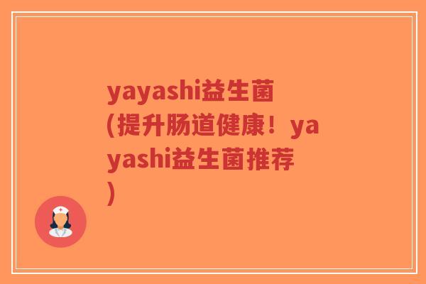 yayashi益生菌(提升肠道健康!yayashi益生菌推荐)-第1张图片-超越 yayashi益生菌(提升肠道健康!yayashi益生菌推荐)-第1张图片-超越