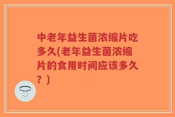 中老年益生菌浓缩片吃多久(老年益生菌浓缩片的食用时间应该多久?)-第1张图片-超越 中老年益生菌浓缩片吃多久(老年益生菌浓缩片的食用时间应该多久?)-第1张图片-超越