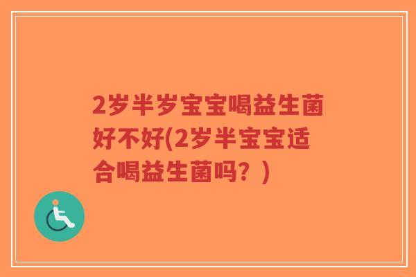 2岁半岁宝宝喝益生菌好不好(2岁半宝宝适合喝益生菌吗?)-第1张图片-超越 2岁半岁宝宝喝益生菌好不好(2岁半宝宝适合喝益生菌吗?)-第1张图片-超越