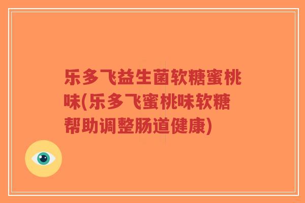 乐多飞益生菌软糖蜜桃味(乐多飞蜜桃味软糖帮助调整肠道健康)-第1张图片-超越 乐多飞益生菌软糖蜜桃味(乐多飞蜜桃味软糖帮助调整肠道健康)-第1张图片-超越