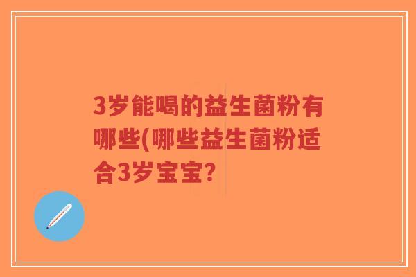 3岁能喝的益生菌粉有哪些(哪些益生菌粉适合3岁宝宝？-第1张图片-超越