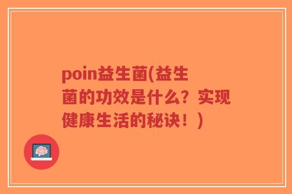 poin益生菌(益生菌的功效是什么?实现健康生活的秘诀!)-第1张图片-超越 poin益生菌(益生菌的功效是什么?实现健康生活的秘诀!)-第1张图片-超越