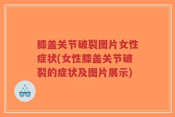 膝盖关节破裂图片女性症状(女性膝盖关节破裂的症状及图片展示)-第1张图片-超越 膝盖关节破裂图片女性症状(女性膝盖关节破裂的症状及图片展示)-第1张图片-超越