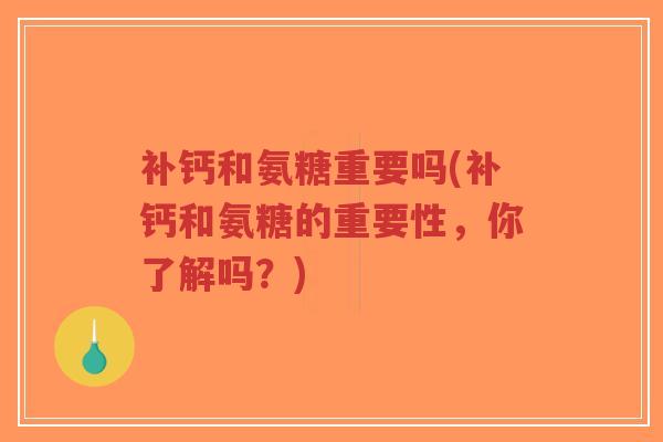 补钙和氨糖重要吗(补钙和氨糖的重要性,你了解吗?)-第1张图片-超越 补钙和氨糖重要吗(补钙和氨糖的重要性,你了解吗?)-第1张图片-超越