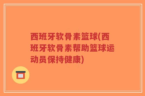 西班牙软骨素篮球(西班牙软骨素帮助篮球运动员保持健康)-第1张图片-超越 西班牙软骨素篮球(西班牙软骨素帮助篮球运动员保持健康)-第1张图片-超越