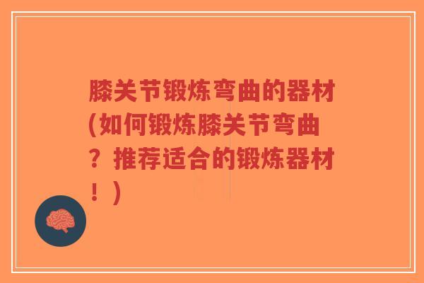 膝关节锻炼弯曲的器材(如何锻炼膝关节弯曲？推荐适合的锻炼器材！)-第1张图片-超越
