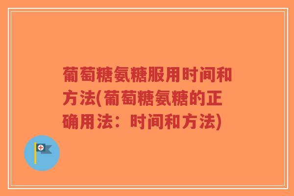 葡萄糖氨糖服用时间和方法(葡萄糖氨糖的正确用法:时间和方法)-第1张图片-超越 葡萄糖氨糖服用时间和方法(葡萄糖氨糖的正确用法:时间和方法)-第1张图片-超越