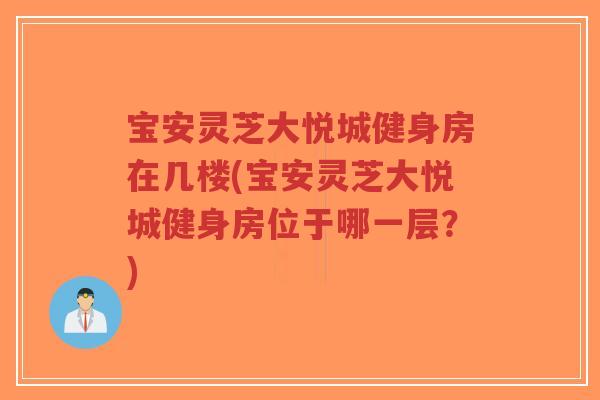 宝安灵芝大悦城健身房在几楼(宝安灵芝大悦城健身房位于哪一层?)-第1张图片-超越 宝安灵芝大悦城健身房在几楼(宝安灵芝大悦城健身房位于哪一层?)-第1张图片-超越