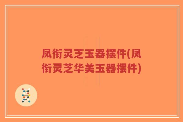 凤衔灵芝玉器摆件(凤衔灵芝华美玉器摆件)-第1张图片-超越 凤衔灵芝玉器摆件(凤衔灵芝华美玉器摆件)-第1张图片-超越