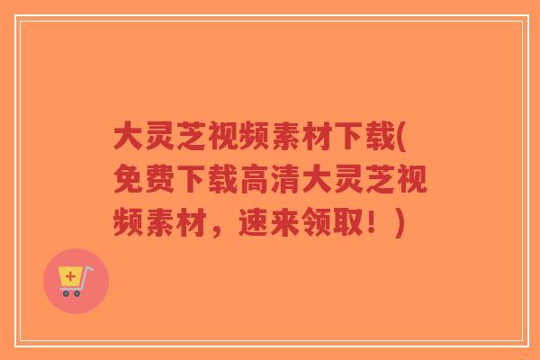 大灵芝视频素材下载(免费下载高清大灵芝视频素材,速来领取!)-第1张图片-超越 大灵芝视频素材下载(免费下载高清大灵芝视频素材,速来领取!)-第1张图片-超越