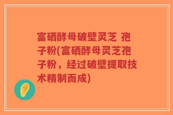 富硒酵母破壁灵芝 孢子粉(富硒酵母灵芝孢子粉,经过破壁提取技术精制而成)-第1张图片-超越 富硒酵母破壁灵芝 孢子粉(富硒酵母灵芝孢子粉,经过破壁提取技术精制而成)-第1张图片-超越