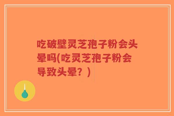 吃破壁灵芝孢子粉会头晕吗(吃灵芝孢子粉会导致头晕？)-第1张图片-超越