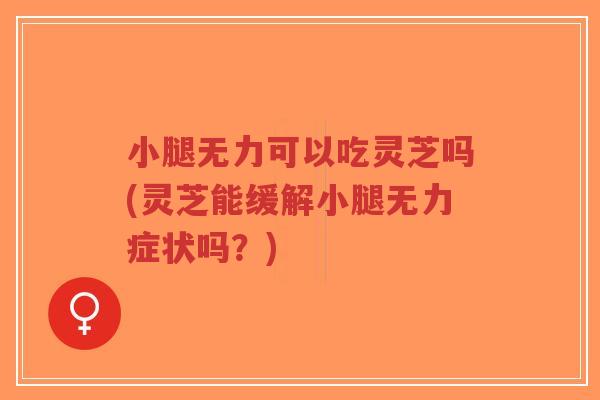 小腿无力可以吃灵芝吗(灵芝能缓解小腿无力症状吗?)-第1张图片-超越 小腿无力可以吃灵芝吗(灵芝能缓解小腿无力症状吗?)-第1张图片-超越