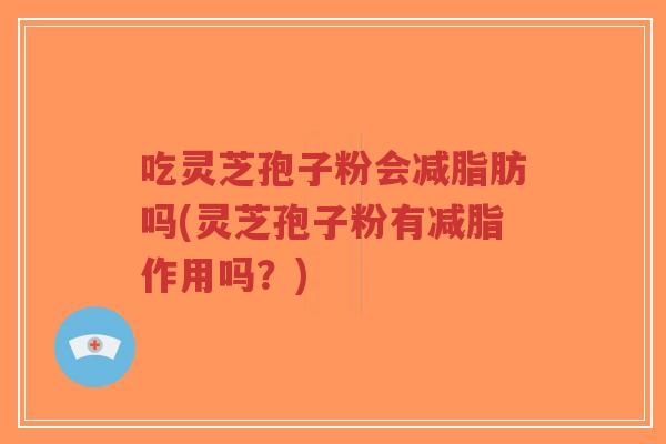 吃灵芝孢子粉会减脂肪吗(灵芝孢子粉有减脂作用吗?)-第1张图片-超越 吃灵芝孢子粉会减脂肪吗(灵芝孢子粉有减脂作用吗?)-第1张图片-超越