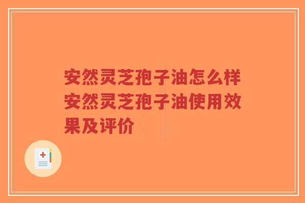 安然灵芝孢子油怎么样安然灵芝孢子油使用效果及评价-第1张图片-超越 安然灵芝孢子油怎么样安然灵芝孢子油使用效果及评价-第1张图片-超越