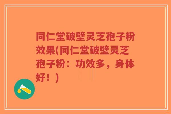 同仁堂破壁灵芝孢子粉效果(同仁堂破壁灵芝孢子粉:功效多,身体好!)-第1张图片-超越 同仁堂破壁灵芝孢子粉效果(同仁堂破壁灵芝孢子粉:功效多,身体好!)-第1张图片-超越