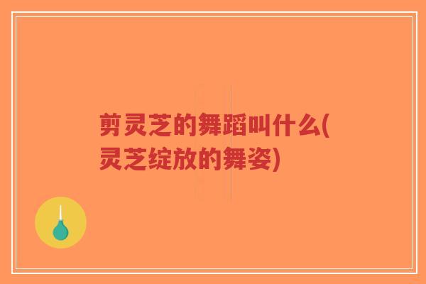 剪灵芝的舞蹈叫什么(灵芝绽放的舞姿)-第1张图片-超越 剪灵芝的舞蹈叫什么(灵芝绽放的舞姿)-第1张图片-超越