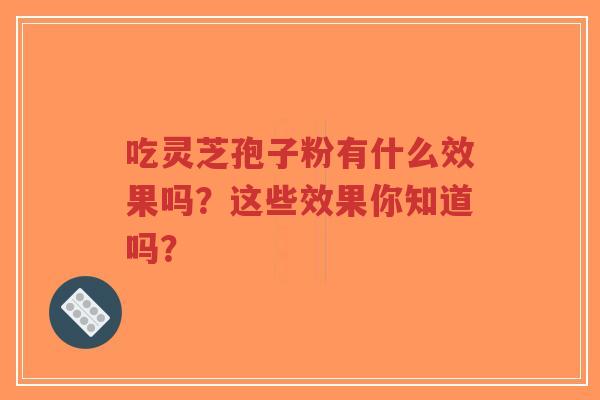 吃灵芝孢子粉有什么效果吗？这些效果你知道吗？-第1张图片-超越