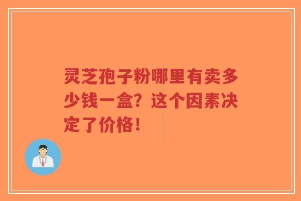 灵芝孢子粉哪里有卖多少钱一盒?这个因素决定了价格!-第1张图片-超越 灵芝孢子粉哪里有卖多少钱一盒?这个因素决定了价格!-第1张图片-超越