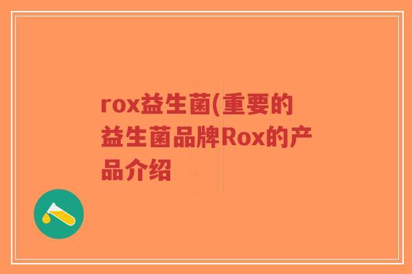 rox益生菌(重要的益生菌品牌Rox的产品介绍-第1张图片-超越 rox益生菌(重要的益生菌品牌Rox的产品介绍-第1张图片-超越