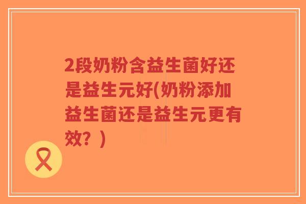 2段奶粉含益生菌好还是益生元好(奶粉添加益生菌还是益生元更有效？)-第1张图片-超越