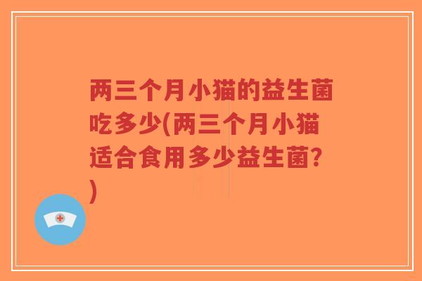 两三个月小猫的益生菌吃多少(两三个月小猫适合食用多少益生菌？)-第1张图片-超越