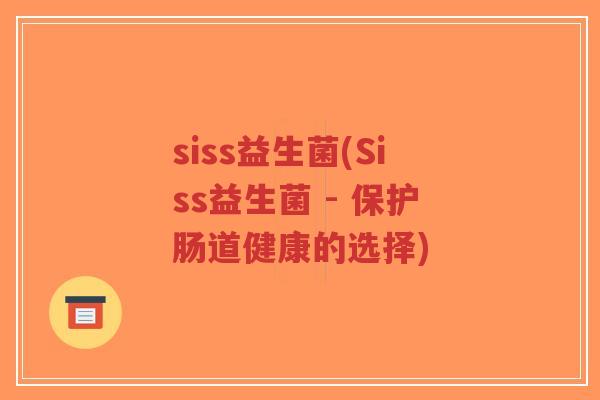 siss益生菌(Siss益生菌 - 保护肠道健康的选择)-第1张图片-超越 siss益生菌(Siss益生菌 - 保护肠道健康的选择)-第1张图片-超越
