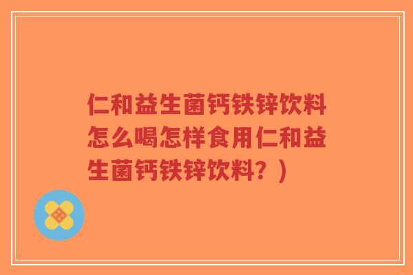 仁和益生菌钙铁锌饮料怎么喝怎样食用仁和益生菌钙铁锌饮料?)-第1张图片-超越 仁和益生菌钙铁锌饮料怎么喝怎样食用仁和益生菌钙铁锌饮料?)-第1张图片-超越