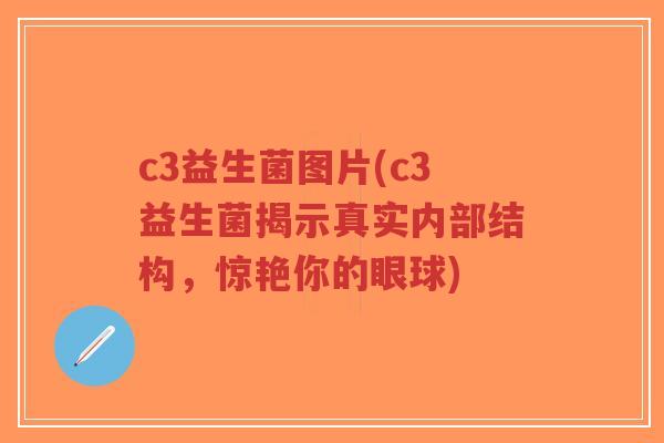 c3益生菌图片(c3益生菌揭示真实内部结构,惊艳你的眼球)-第1张图片-超越 c3益生菌图片(c3益生菌揭示真实内部结构,惊艳你的眼球)-第1张图片-超越