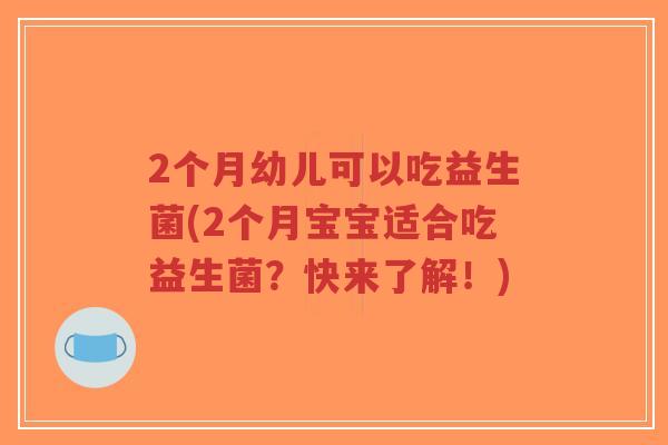 2个月幼儿可以吃益生菌(2个月宝宝适合吃益生菌?快来了解!)-第1张图片-超越 2个月幼儿可以吃益生菌(2个月宝宝适合吃益生菌?快来了解!)-第1张图片-超越