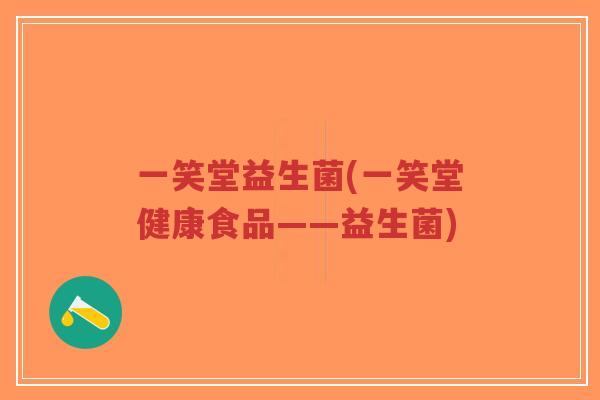 一笑堂益生菌(一笑堂健康食品——益生菌)-第1张图片-超越 一笑堂益生菌(一笑堂健康食品——益生菌)-第1张图片-超越
