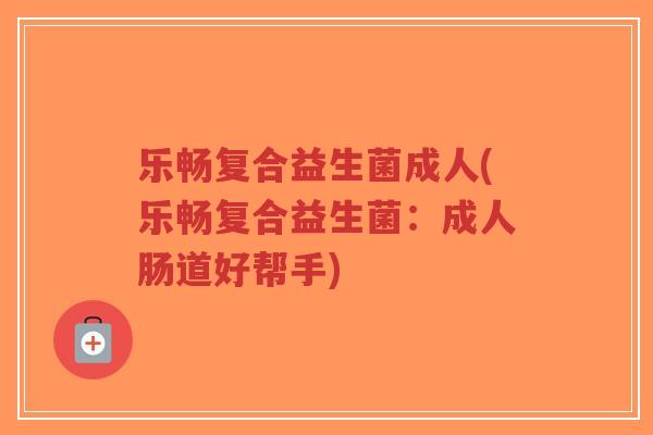 乐畅复合益生菌成人(乐畅复合益生菌:成人肠道好帮手)-第1张图片-超越 乐畅复合益生菌成人(乐畅复合益生菌:成人肠道好帮手)-第1张图片-超越