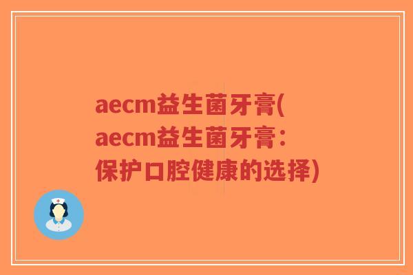 aecm益生菌牙膏(aecm益生菌牙膏:保护口腔健康的选择)-第1张图片-超越 aecm益生菌牙膏(aecm益生菌牙膏:保护口腔健康的选择)-第1张图片-超越