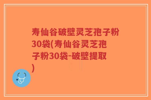 寿仙谷破壁灵芝孢子粉30袋(寿仙谷灵芝孢子粉30袋-破壁提取)-第1张图片-超越 寿仙谷破壁灵芝孢子粉30袋(寿仙谷灵芝孢子粉30袋-破壁提取)-第1张图片-超越
