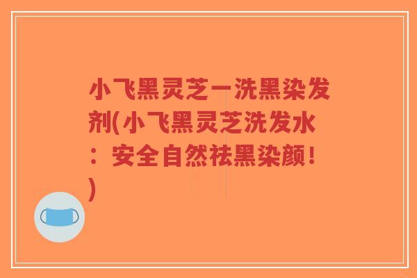 小飞黑灵芝一洗黑染发剂(小飞黑灵芝洗发水:安全自然祛黑染颜!)-第1张图片-超越 小飞黑灵芝一洗黑染发剂(小飞黑灵芝洗发水:安全自然祛黑染颜!)-第1张图片-超越
