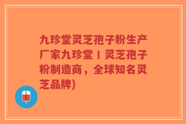 九珍堂灵芝孢子粉生产厂家九珍堂丨灵芝孢子粉制造商,全球知名灵芝品牌)-第1张图片-超越 九珍堂灵芝孢子粉生产厂家九珍堂丨灵芝孢子粉制造商,全球知名灵芝品牌)-第1张图片-超越