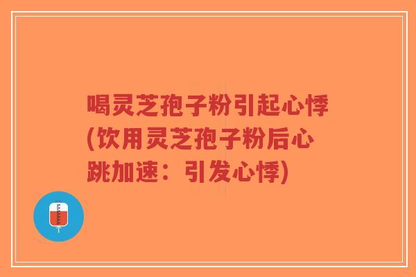 喝灵芝孢子粉引起心悸(饮用灵芝孢子粉后心跳加速:引发心悸)-第1张图片-超越 喝灵芝孢子粉引起心悸(饮用灵芝孢子粉后心跳加速:引发心悸)-第1张图片-超越