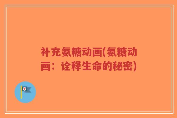 补充氨糖动画(氨糖动画:诠释生命的秘密)-第1张图片-超越 补充氨糖动画(氨糖动画:诠释生命的秘密)-第1张图片-超越