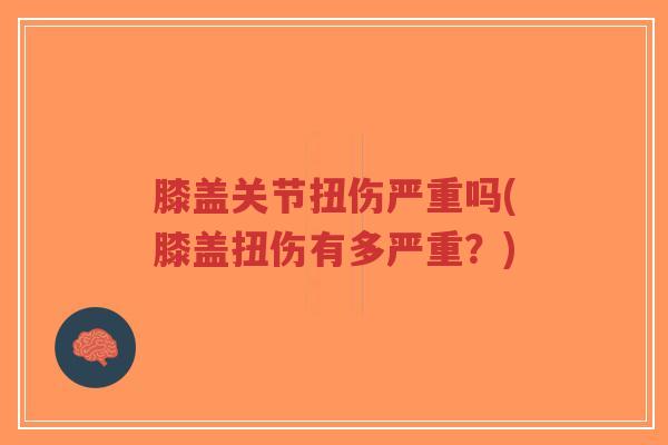 膝盖关节扭伤严重吗(膝盖扭伤有多严重?)-第1张图片-超越 膝盖关节扭伤严重吗(膝盖扭伤有多严重?)-第1张图片-超越