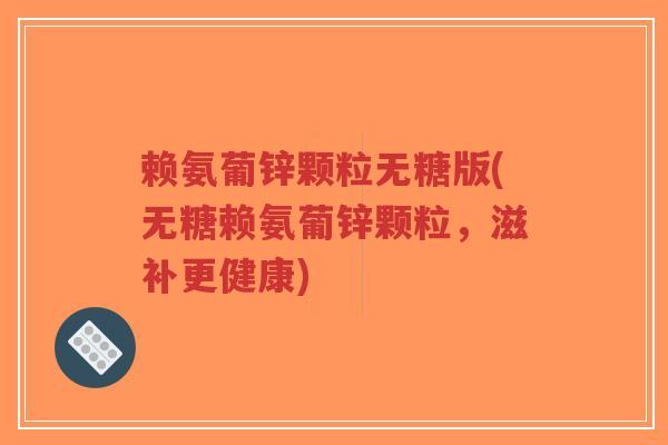赖氨葡锌颗粒无糖版(无糖赖氨葡锌颗粒,滋补更健康)-第1张图片-超越 赖氨葡锌颗粒无糖版(无糖赖氨葡锌颗粒,滋补更健康)-第1张图片-超越