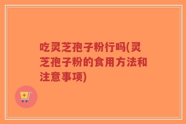 吃灵芝孢子粉行吗(灵芝孢子粉的食用方法和注意事项)-第1张图片-超越 吃灵芝孢子粉行吗(灵芝孢子粉的食用方法和注意事项)-第1张图片-超越
