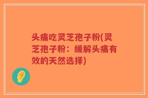 头痛吃灵芝孢子粉(灵芝孢子粉:缓解头痛有效的天然选择)-第1张图片-超越 头痛吃灵芝孢子粉(灵芝孢子粉:缓解头痛有效的天然选择)-第1张图片-超越