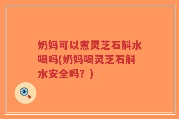 奶妈可以煮灵芝石斛水喝吗(奶妈喝灵芝石斛水安全吗?)-第1张图片-超越 奶妈可以煮灵芝石斛水喝吗(奶妈喝灵芝石斛水安全吗?)-第1张图片-超越