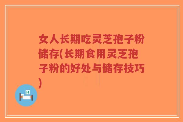 女人长期吃灵芝孢子粉储存(长期食用灵芝孢子粉的好处与储存技巧)-第1张图片-超越 女人长期吃灵芝孢子粉储存(长期食用灵芝孢子粉的好处与储存技巧)-第1张图片-超越